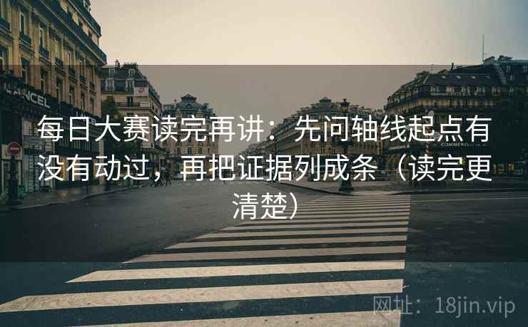 每日大赛读完再讲:先问轴线起点有没有动过,再把证据列成条(读完更清楚) 每日大赛读完再讲:先问轴线起点有没有动过,再把证据列成条(读完更清楚)