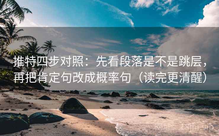 推特四步对照:先看段落是不是跳层,再把肯定句改成概率句(读完更清醒) 推特四步对照:先看段落是不是跳层,再把肯定句改成概率句(读完更清醒)