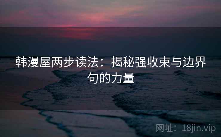 韩漫屋两步读法:揭秘强收束与边界句的力量 韩漫屋两步读法:揭秘强收束与边界句的力量