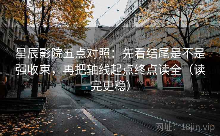 星辰影院五点对照:先看结尾是不是强收束,再把轴线起点终点读全(读完更稳) 星辰影院五点对照:先看结尾是不是强收束,再把轴线起点终点读全(读完更稳)