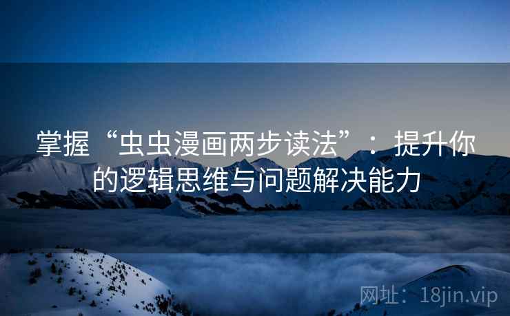掌握“虫虫漫画两步读法”:提升你的逻辑思维与问题解决能力 掌握“虫虫漫画两步读法”:提升你的逻辑思维与问题解决能力