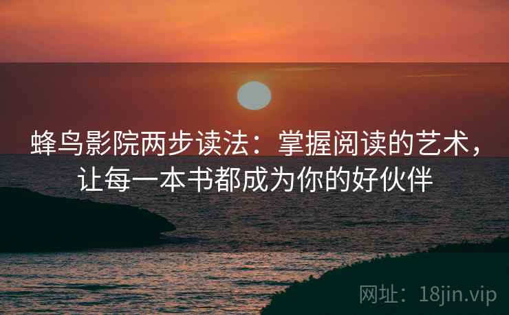 蜂鸟影院两步读法:掌握阅读的艺术,让每一本书都成为你的好伙伴 蜂鸟影院两步读法:掌握阅读的艺术,让每一本书都成为你的好伙伴