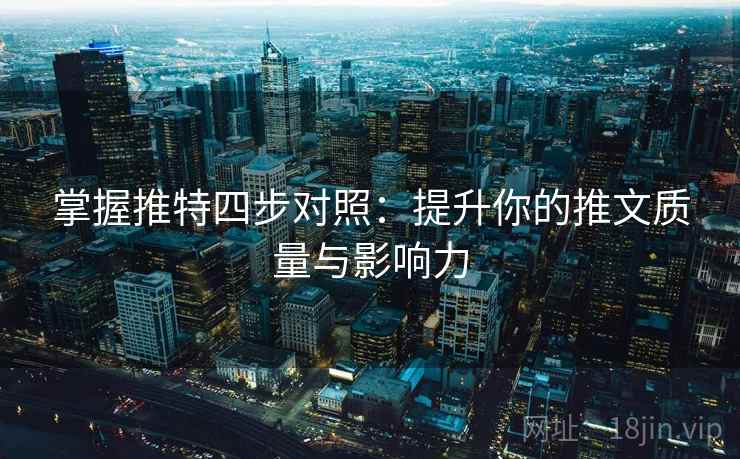 掌握推特四步对照:提升你的推文质量与影响力 掌握推特四步对照:提升你的推文质量与影响力