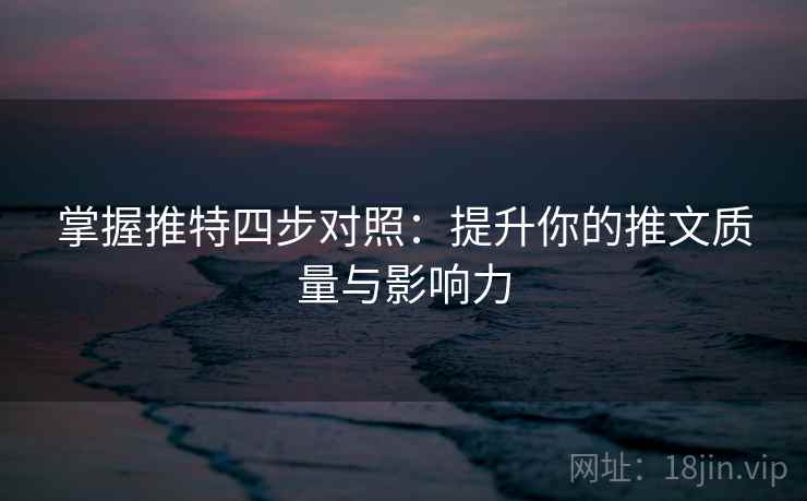 掌握推特四步对照:提升你的推文质量与影响力 掌握推特四步对照:提升你的推文质量与影响力