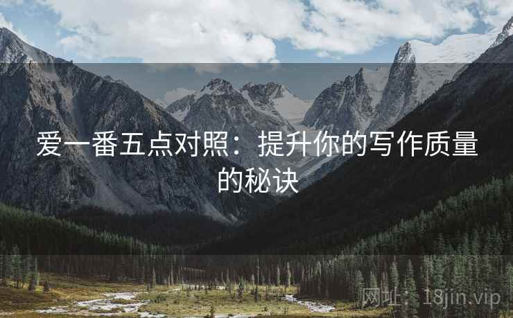 爱一番五点对照:提升你的写作质量的秘诀 爱一番五点对照:提升你的写作质量的秘诀