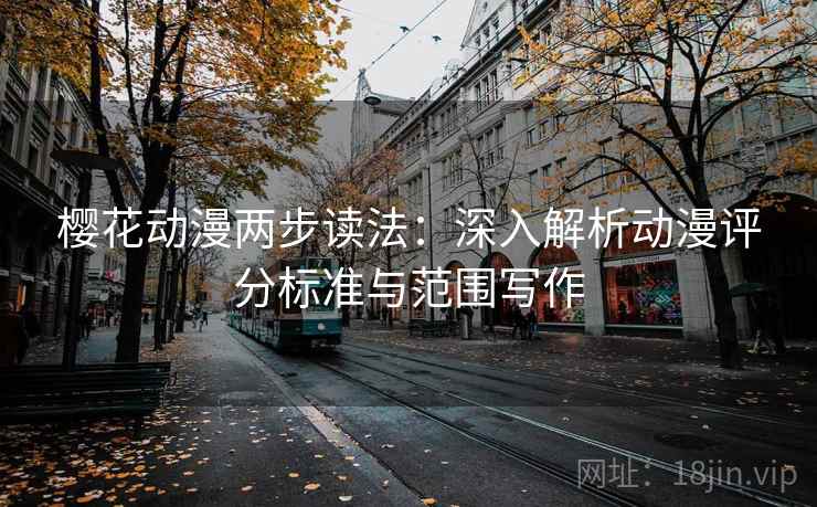 樱花动漫两步读法:深入解析动漫评分标准与范围写作 樱花动漫两步读法:深入解析动漫评分标准与范围写作