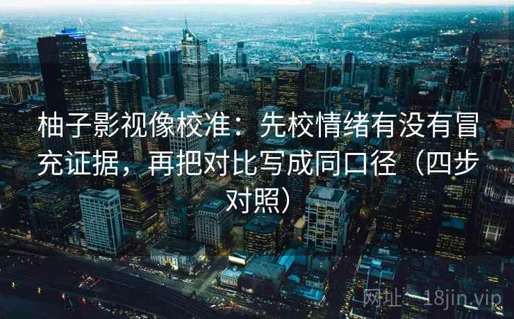 柚子影视像校准:先校情绪有没有冒充证据,再把对比写成同口径(四步对照) 柚子影视像校准:先校情绪有没有冒充证据,再把对比写成同口径(四步对照)