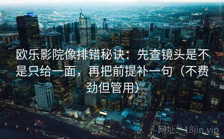 欧乐影院像排错秘诀:先查镜头是不是只给一面,再把前提补一句(不费劲但管用) 欧乐影院像排错秘诀:先查镜头是不是只给一面,再把前提补一句(不费劲但管用)