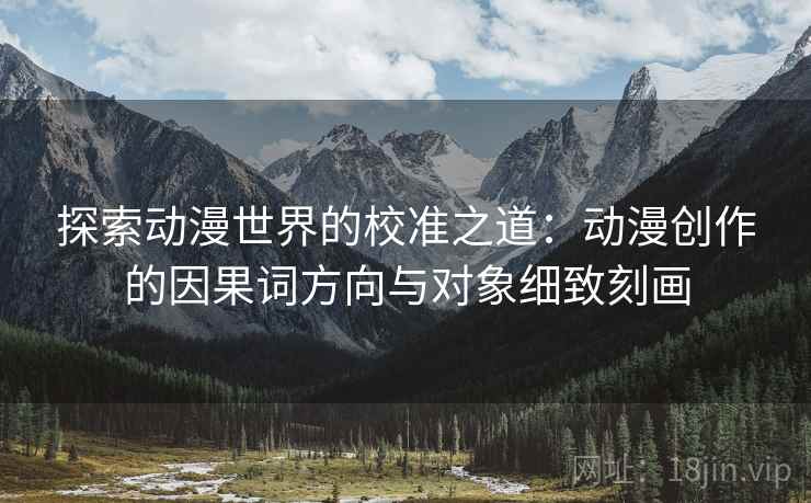 探索动漫世界的校准之道:动漫创作的因果词方向与对象细致刻画 探索动漫世界的校准之道:动漫创作的因果词方向与对象细致刻画