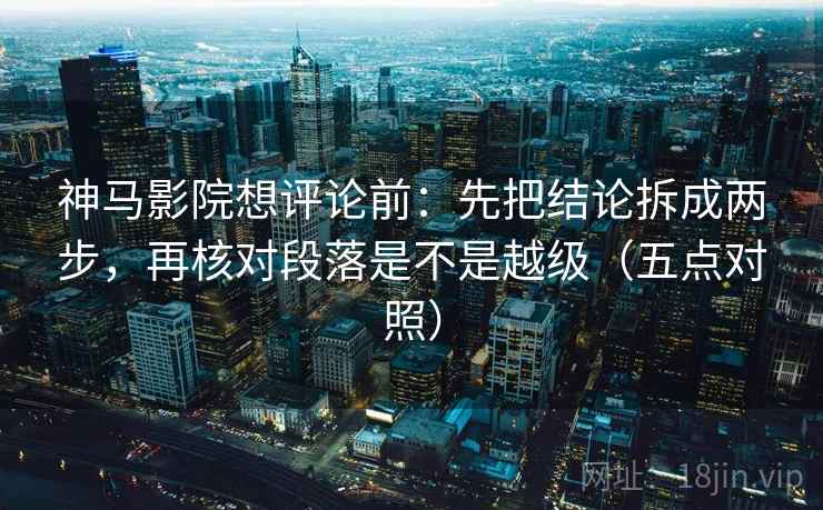 神马影院想评论前:先把结论拆成两步,再核对段落是不是越级(五点对照) 神马影院想评论前:先把结论拆成两步,再核对段落是不是越级(五点对照)