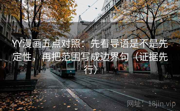YY漫画五点对照:先看导语是不是先定性,再把范围写成边界句(证据先行) YY漫画五点对照:先看导语是不是先定性,再把范围写成边界句(证据先行)