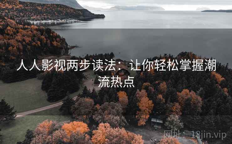 人人影视两步读法:让你轻松掌握潮流热点 人人影视两步读法:让你轻松掌握潮流热点